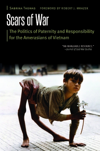 Scars of War: The Politics of Paternity and Responsibility for the Amerasians of Vietnam.