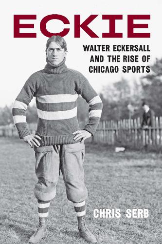 Eckie: Walter Eckersall and the Rise of Chicago Sports.