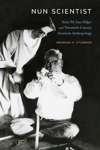 Nun Scientist: Sister M. Inez Hilger and Twentieth-Century American Anthropology.