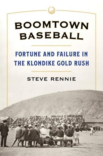 Boomtown Baseball: Fortune and Failure in the Klondike Gold Rush.