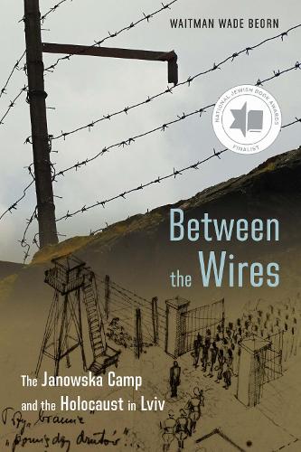 Between the Wires: The Janowska Camp and the Holocaust in Lviv.