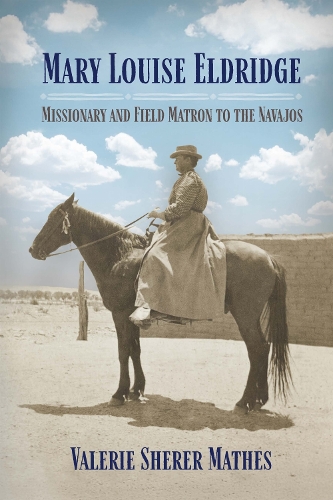 Mary Louise Eldridge: Missionary and Field Matron to the Navajos.