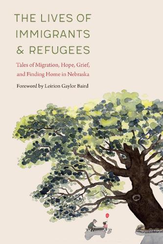 The Lives of Immigrants and Refugees: Tales of Migration, Hope, Grief, and Finding Home in Nebraska.