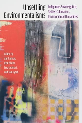Unsettling Environmentalisms: Indigenous Sovereignties, Settler Colonialism, Environmental Humanities.