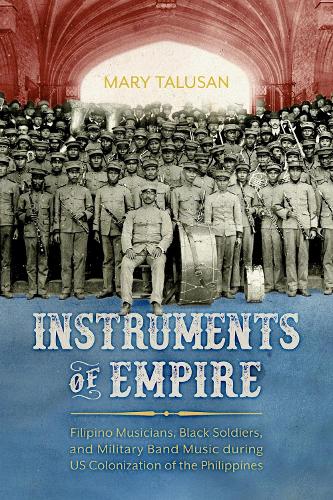 Instruments of Empire: Filipino Musicians, Black Soldiers, and Military Band Music During US Colonization of the Philippines.