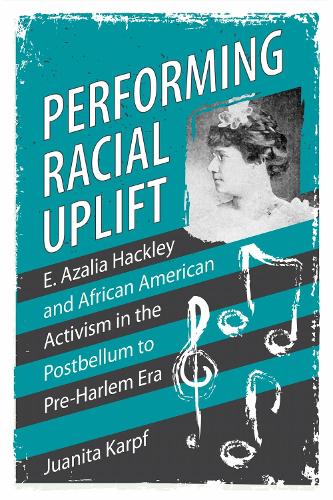 Performing Racial Uplift: E. Azalia Hackley and African American Activism in the Postbellum to Pre-Harlem Era.