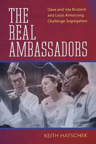 The Real Ambassadors: Dave and Iola Brubeck and Louis Armstrong Challenge Segregation.
