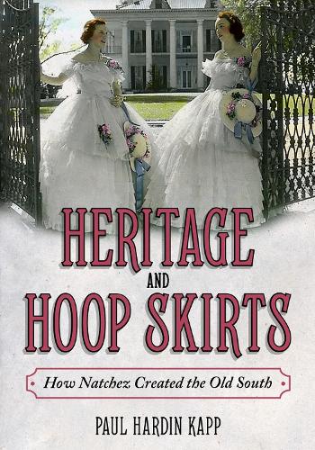 Heritage and Hoop Skirts: How Natchez Created the Old South.