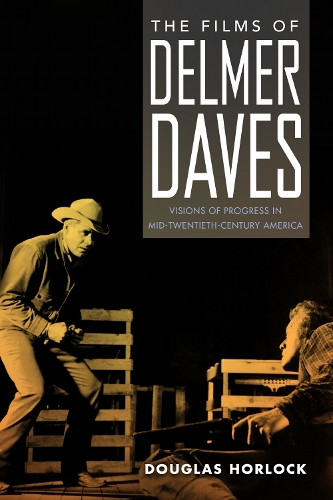 The Films of Delmer Daves: Visions of Progress in Mid-Twentieth-Century America.
