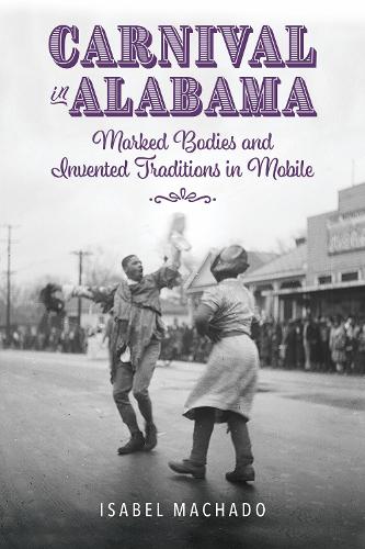Carnival in Alabama: Marked Bodies and Invented Traditions in Mobile.