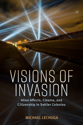 Visions of Invasion: Alien Affects, Cinema, and Citizenship in Settler Colonies.