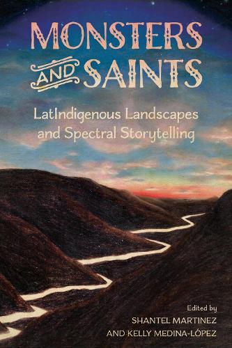 Monsters and Saints: LatIndigenous Landscapes and Spectral Storytelling.