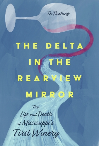 The Delta in the Rearview Mirror: The Life and Death of Mississippi's First Winery.