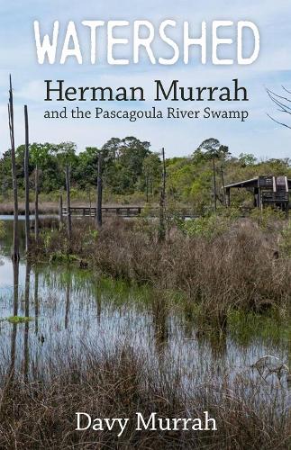 Watershed: Herman Murrah and the Pascagoula River Swamp.