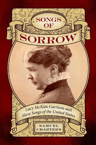 Songs of Sorrow: Lucy McKim Garrison and Slave Songs of the United States.