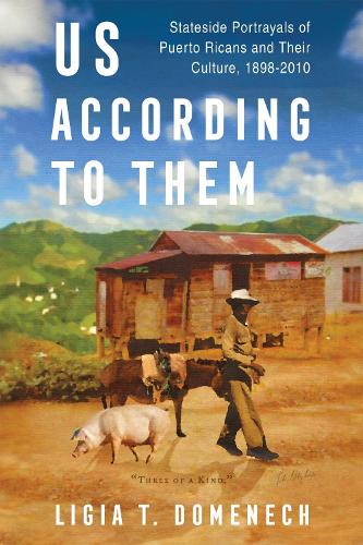 Us According to Them: Stateside Portrayals of Puerto Ricans and Their Culture, 1898-2010.
