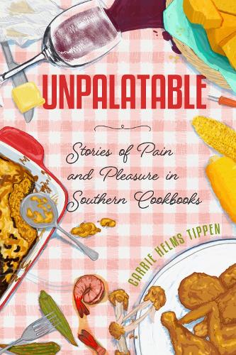 Unpalatable: Stories of Pain and Pleasure in Southern Cookbooks.