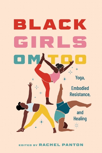 Black Girls Om Too: Yoga, Embodied Resistance, and Healing.