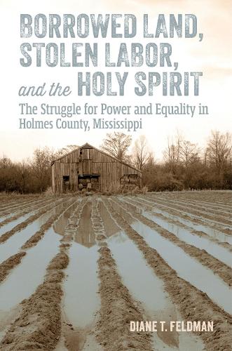 Borrowed Land, Stolen Labor, and the Holy Spirit: The Struggle for Power and Equality in Holmes County, Mississippi.