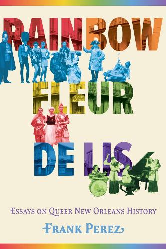 Rainbow Fleur De Lis: Essays on Queer New Orleans History.