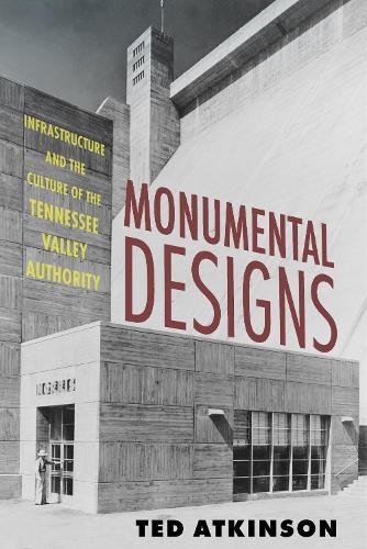 Monumental Designs: Infrastructure and the Culture of the Tennessee Valley Authority.
