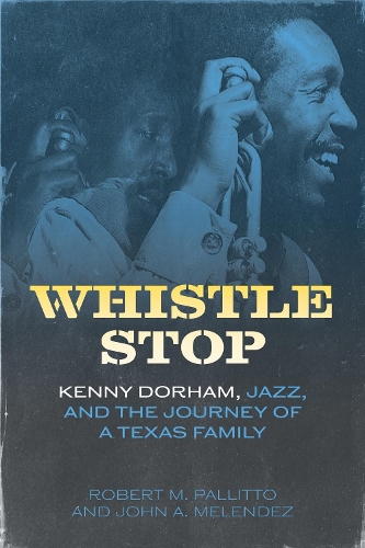 Whistle Stop: Kenny Dorham, Jazz, and the Journey of a Texas Family.