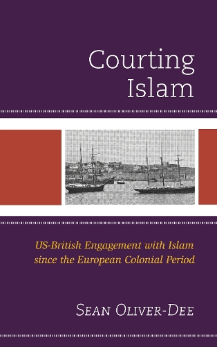Courting Islam: US-British Engagement with Islam since the European Colonial Period.