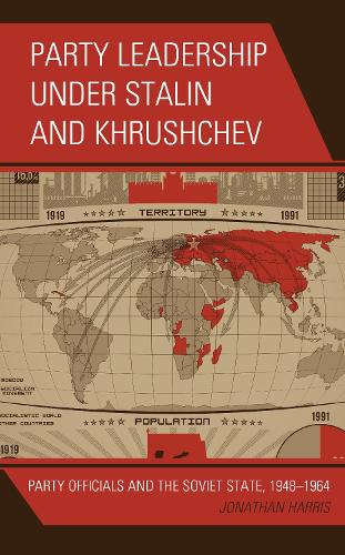 Party Leadership under Stalin and Khrushchev: Party Officials and the Soviet State, 1948-1964.
