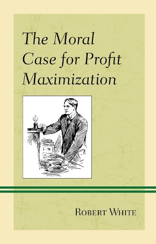 The Moral Case for Profit Maximization.