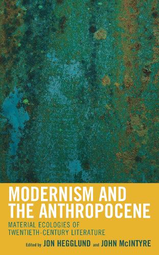 Modernism and the Anthropocene: Material Ecologies of Twentieth-Century Literature.
