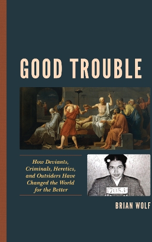 Good Trouble: How Deviants, Criminals, Heretics, and Outsiders Have Changed the World for the Better.