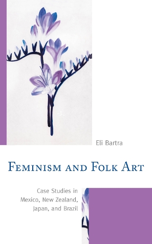 Feminism and Folk Art: Case Studies in Mexico, New Zealand, Japan, and Brazil.