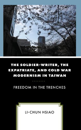 The Soldier-Writer, the Expatriate, and Cold War Modernism in Taiwan: Freedom in the Trenches.