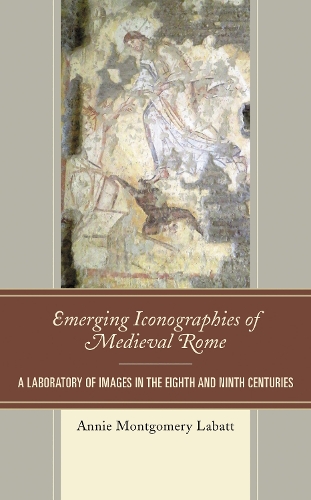Emerging Iconographies of Medieval Rome: A Laboratory of Images in the Eighth and Ninth Centuries.