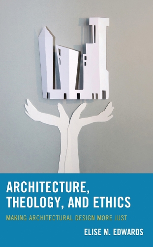 Architecture, Theology, and Ethics: Making Architectural Design More Just.
