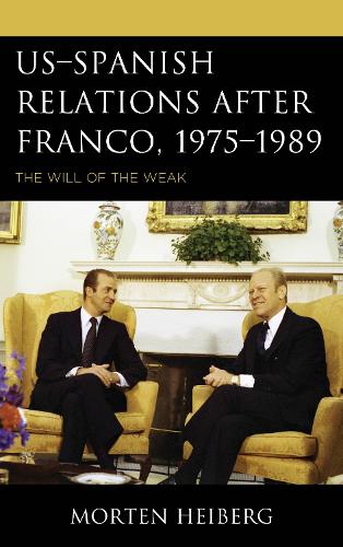 US-Spanish Relations after Franco, 1975-1989: The Will of the Weak.