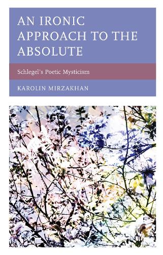 An Ironic Approach to the Absolute: Schlegel's Poetic Mysticism.