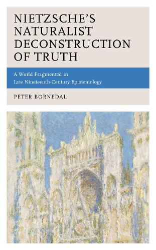Nietzsche's Naturalist Deconstruction of Truth: A World Fragmented in Late Nineteenth-Century Epistemology.