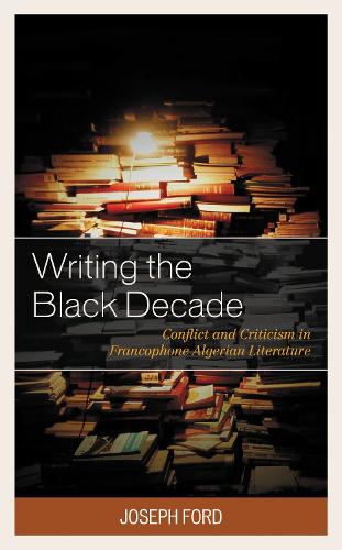 Writing the Black Decade: Conflict and Criticism in Francophone Algerian Literature.