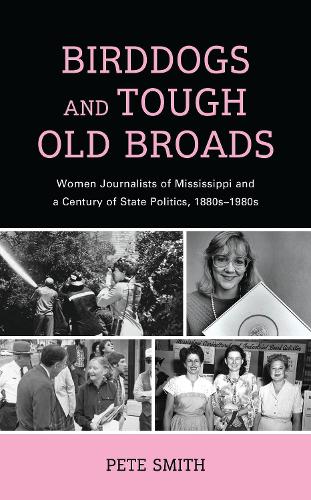 Birddogs and Tough Old Broads: Women Journalists of Mississippi and a Century of State Politics, 1880s-1980s.