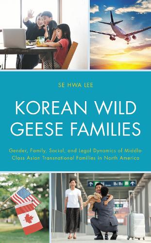 Korean Wild Geese Families: Gender, Family, Social, and Legal Dynamics of Middle-Class Asian Transnational Families in North America.