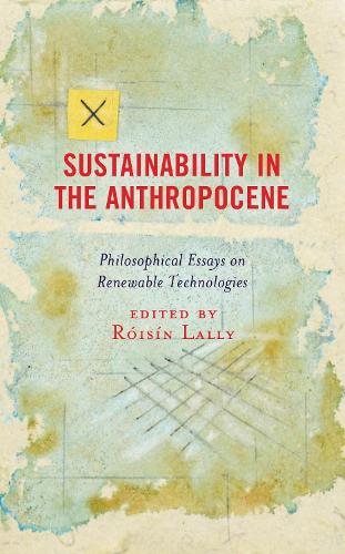 Sustainability in the Anthropocene: Philosophical Essays on Renewable Technologies.
