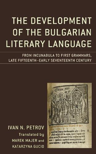 The Development of the Bulgarian Literary Language: From Incunabula to First Grammars, Late Fifteenth - Early Seventeenth Century.