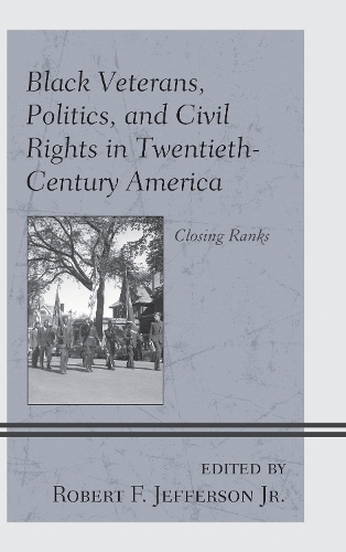 Black Veterans, Politics, and Civil Rights in Twentieth-Century America: Closing Ranks.