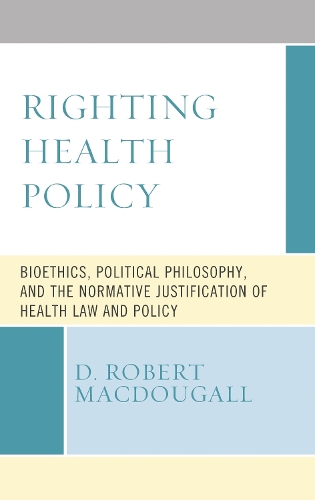 Righting Health Policy: Bioethics, Political Philosophy, and the Normative Justification of Health Law and Policy.
