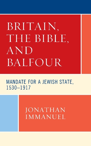 Britain, the Bible, and Balfour: Mandate for a Jewish State, 1530-1917.