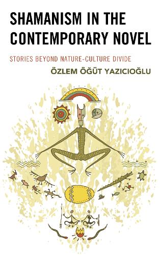 Shamanism in the Contemporary Novel: Stories Beyond Nature-Culture Divide.