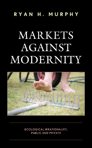 Markets against Modernity: Ecological Irrationality, Public and Private.