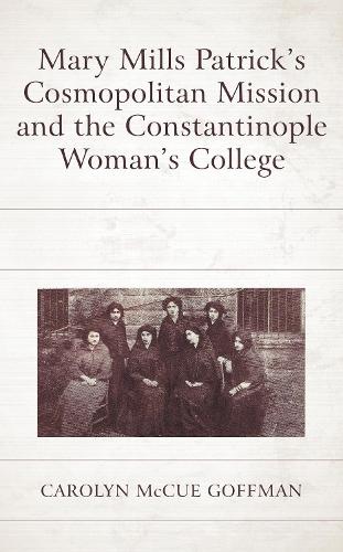 Mary Mills Patrick's Cosmopolitan Mission and the Constantinople Woman's College.