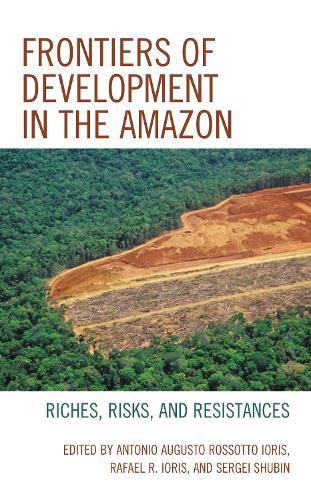 Frontiers of Development in the Amazon: Riches, Risks, and Resistances.